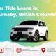 Instant Cash with Car Title Loans in Burnaby, BC - No Credit Hassles!