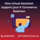 How virtual Assistant support your E-Commerce Business