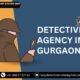 How Can I Locate a Trustworthy Detective Agency in Gurgaon for Personal Inquiries?